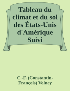 Couverture de Tableau du climat et du sol des États-Unis d'Amérique
Suivi d'éclaircissemens sur la Floride, sur la colonie française au Scioto, sur quelques colonies canadiennes, et sur les sauvages