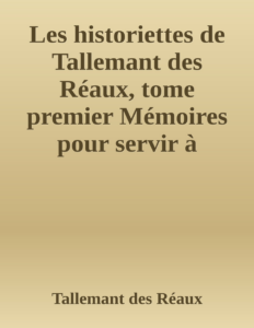 Couverture de Les historiettes de Tallemant des Réaux, tome premier
Mémoires pour servir à l'histoire du XVIIe siècle