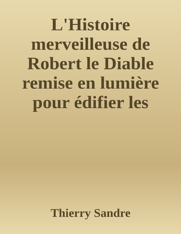 Couverture de L'Histoire merveilleuse de Robert le Diable
remise en lumière pour édifier les petits et distraire les autres