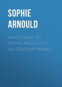 Couverture de Arnoldiana, ou Sophie Arnould et ses contemporaines;
recueil choisi d&rsquo;Anecdotes piquantes, de Réparties et de bons Mots de Mlle Arnould précédé d&rsquo;une notice sur sa vie précédé d&rsquo;une Notice sur sa Vie et sur l&rsquo;Académie impériale de Musique.