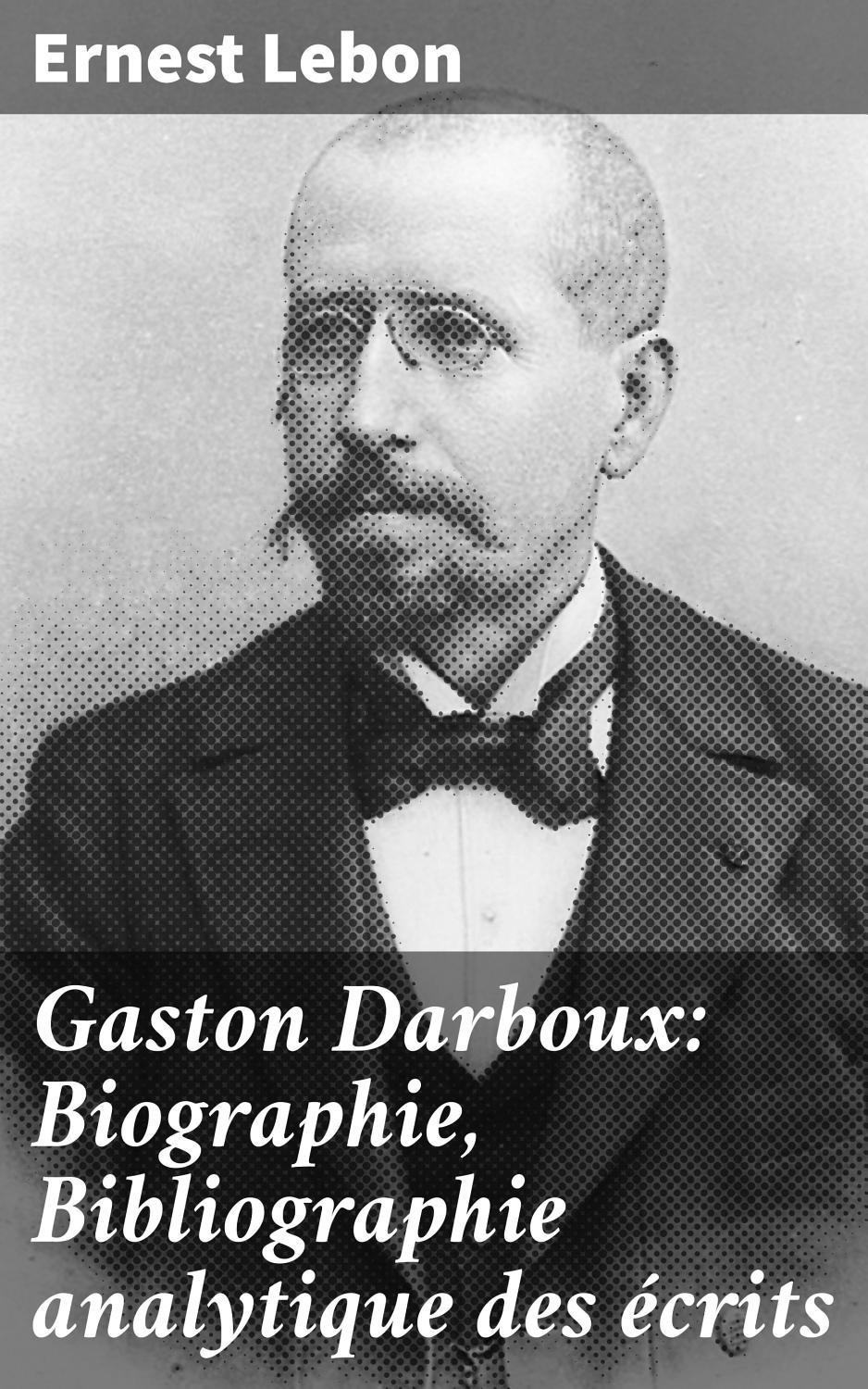 Couverture de Gaston Darboux: Biographie, Bibliographie analytique des écrits