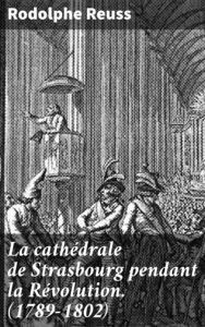 Couverture de La cathédrale de Strasbourg pendant la Révolution. (1789-1802)