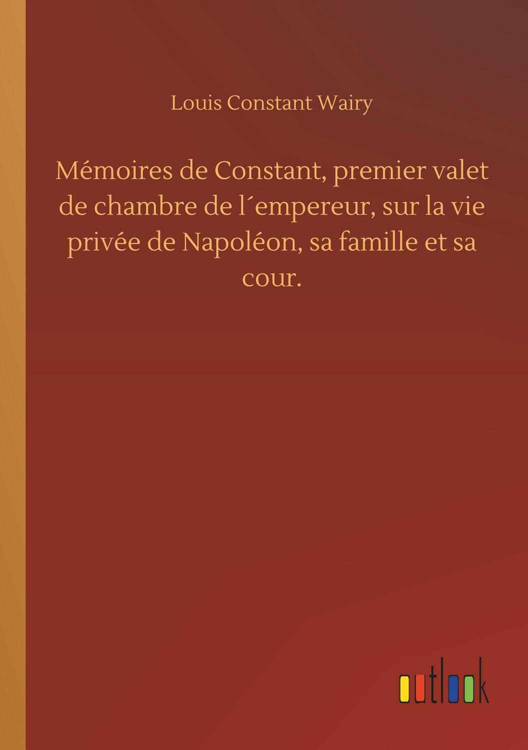 Couverture de Mémoires de Constant, premier valet de chambre de l’empereur, sur la vie privée de Napoléon, sa famille et sa cour.