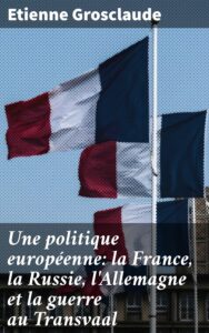 Couverture de Une politique européenne : la France, la Russie, l&rsquo;Allemagne et la guerre au Transvaal