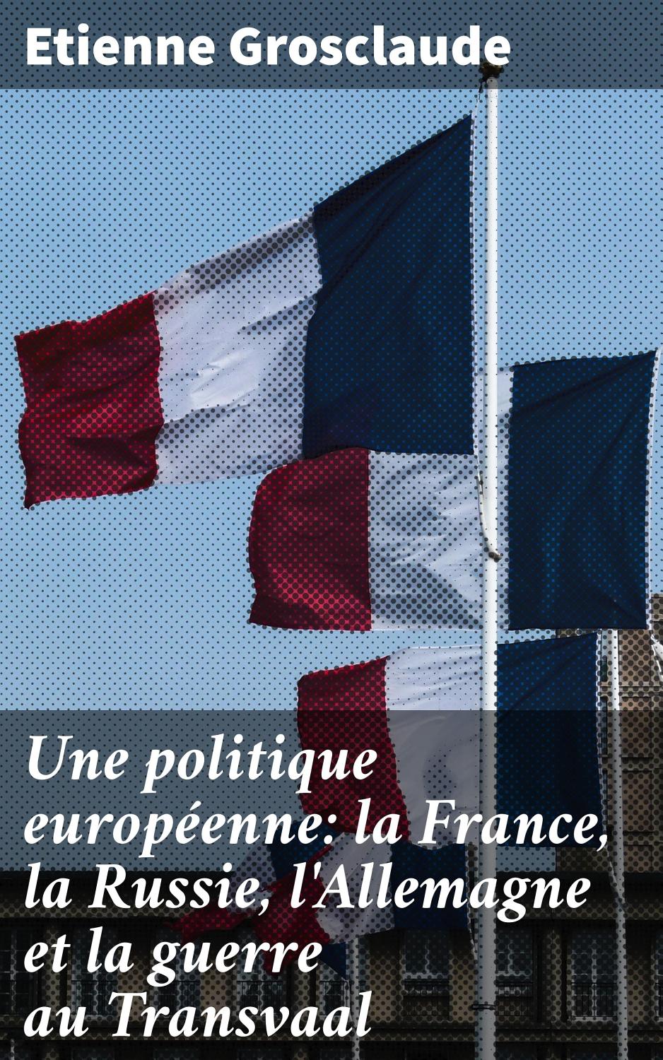 Couverture de Une politique européenne : la France, la Russie, l&rsquo;Allemagne et la guerre au Transvaal