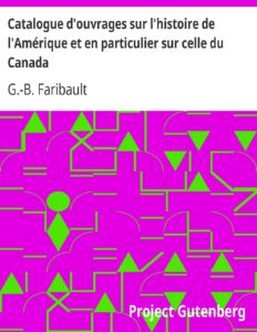 Catalogue d’ouvrages sur l’histoire de l’Amérique et en particulier sur celle du Canada / de la Louisiane, de l’Acadie et autres lieux, ci-devant / connus sous le nom de Nouvelle-France, avec des notes / bibliographiques, critiques, et littéraires by G.-B. Faribault, book cover