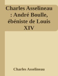 Charles Asselineau Andre Boulle Ebeniste De Louis XIV