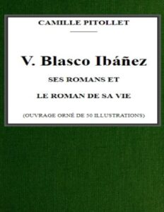 V. Blasco Ibanez Ses Romans Et Le Roman De Sa Vie