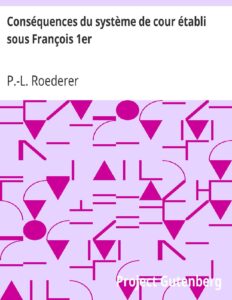 Conséquences du système de cour établi sous François 1er / Première livraison contenant l&rsquo;histoire politique des grands offices de la maison et couronne de France, des dignités de la cour, et particulièrement des marquis, et du système nobiliaire depuis François premier, couverture du livre