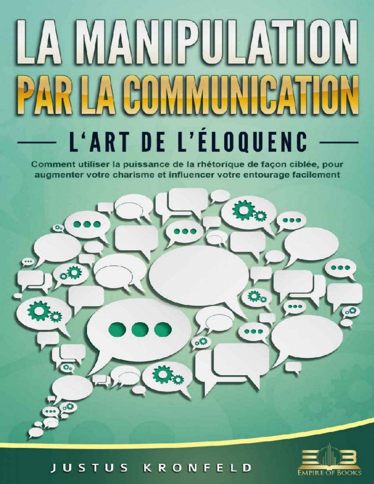 LA Manipulation PAR LA Communication – L‘art de l’éloquence: Comment utiliser la puissance de la rhétorique de façon ciblée, pour augmenter votre charisme ... votre entourage facilement (French Edition) de Justus Kronfeld, couverture du livre