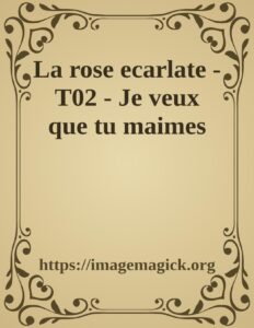La Rose Ecarlate T02 Je Veux Que Tu Maimes