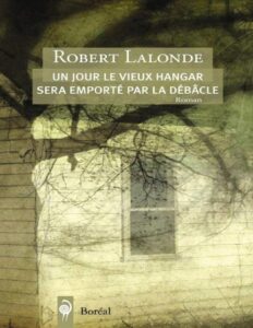 Un jour le vieux hangar sera emporté par la débâcle (Fiction) (French Edition) by Robert Lalonde, book cover