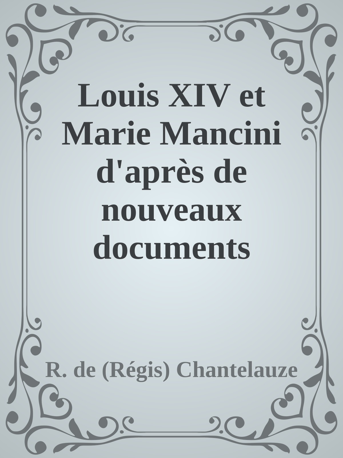 Louis XIV et Marie Mancini d'après de nouveaux documents de R. de (Régis) Chantelauze, couverture du livre