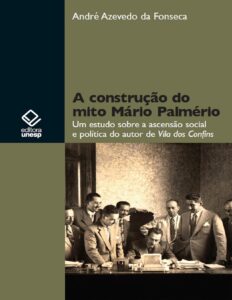 A construção do mito Mário Palmério: um estudo sobre a ascensão social e política do autor de Vila dos Confins by André Azevedo da Fonseca, book cover