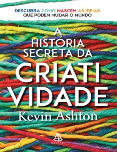 Capa do livro A História Secreta da Criatividade, de Kevin Ashton