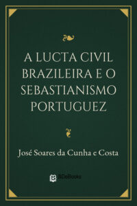 A Lucta Civil Brazileira e o Sebastianismo Portuguez by José Soares da Cunha e Costa, book cover