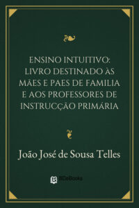 Ensino intuitivo: livro destinado às mães e paes de familia e aos professores de instrucção primária by João José de Sousa Telles, book cover