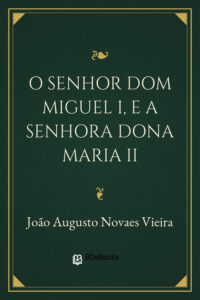 O senhor Dom Miguel I, e a senhora Dona Maria II by João Augusto Novaes Vieira, book cover