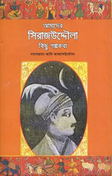 Amader Sirajuddaulah Kisu Golpokotha by Nawabzada Ali Abbasuddaula