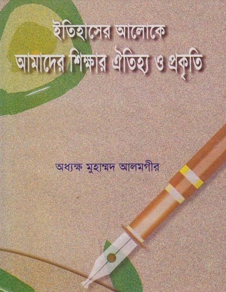 Itihaser Aloke Amader Shikkha Ayttiho O Prokriti by Professor Muhammad Alamgir